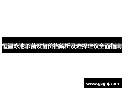 恒温泳池杀菌设备价格解析及选择建议全面指南